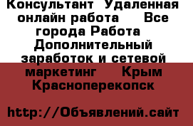 Консультант. Удаленная онлайн работа.  - Все города Работа » Дополнительный заработок и сетевой маркетинг   . Крым,Красноперекопск